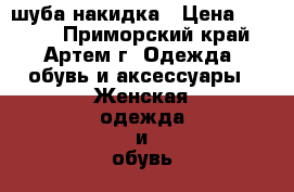 шуба-накидка › Цена ­ 1 000 - Приморский край, Артем г. Одежда, обувь и аксессуары » Женская одежда и обувь   